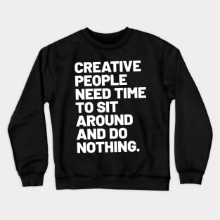 Creative people need time to sit around and do nothing Crewneck Sweatshirt